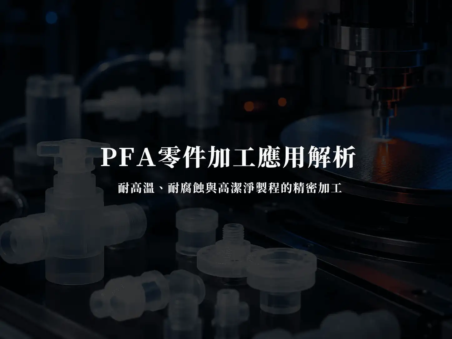 PFA零件加工應用解析：耐高溫、耐腐蝕與高潔淨製程的精密加工